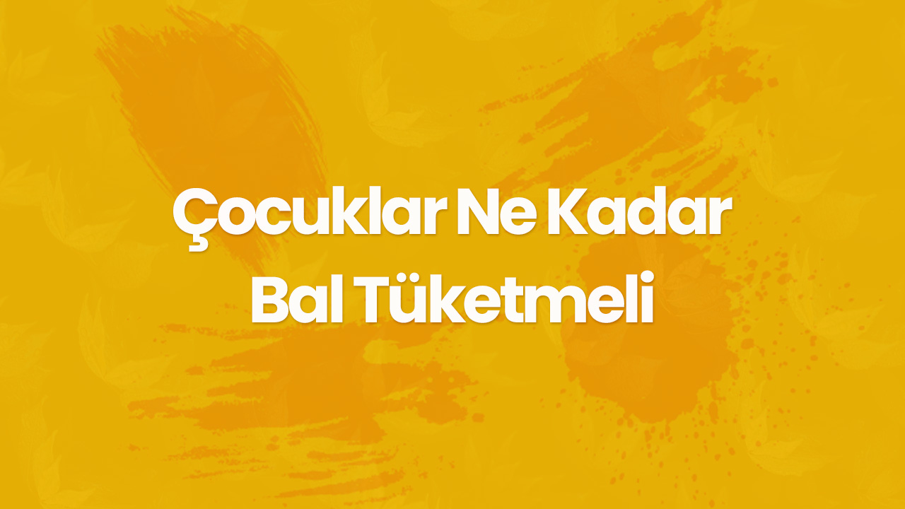 cocuklar ne kadar bal tuketmeli